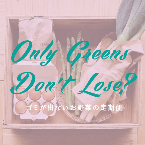 Only greens don't lose? -ゴミが出ないお野菜の定期便-